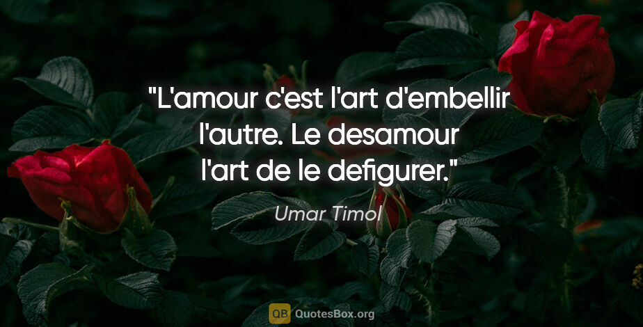 Umar Timol citation: "L'amour c'est l'art d'embellir l'autre. Le desamour l'art de..."