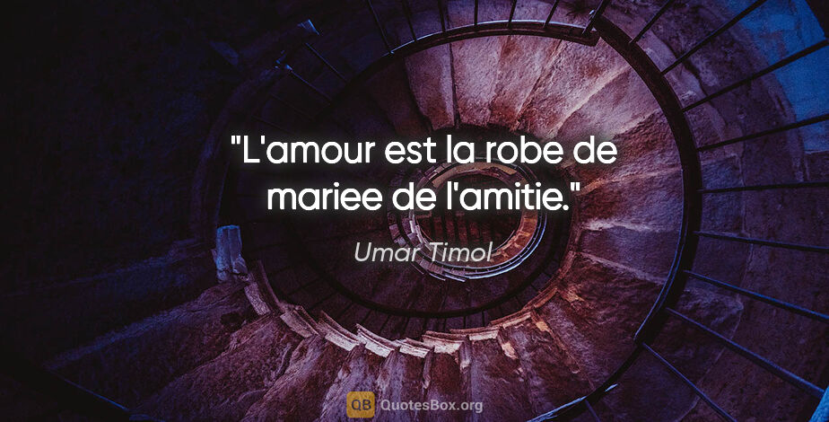 Umar Timol citation: "L'amour est la robe de mariee de l'amitie."