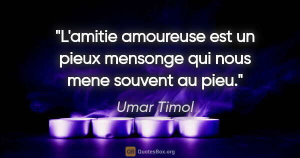 Umar Timol citation: "L'amitie amoureuse est un pieux mensonge qui nous mene souvent..."