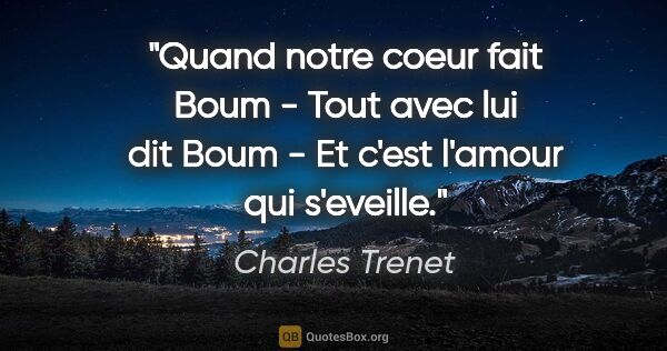 Charles Trenet citation: "Quand notre coeur fait Boum - Tout avec lui dit Boum - Et..."