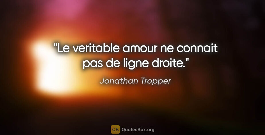 Jonathan Tropper citation: "Le veritable amour ne connait pas de ligne droite."