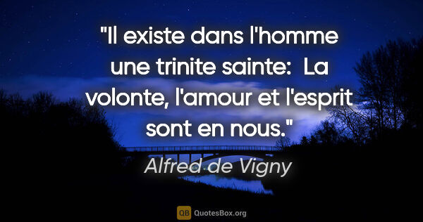 Alfred de Vigny citation: "Il existe dans l'homme une trinite sainte:  La volonte,..."