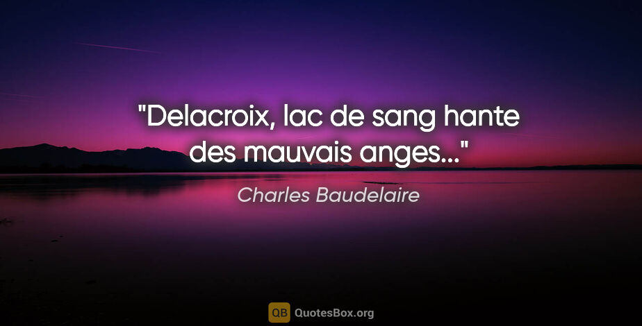 Charles Baudelaire citation: "Delacroix, lac de sang hante des mauvais anges..."