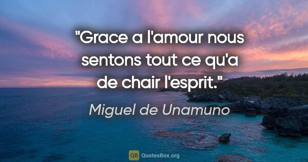 Miguel de Unamuno citation: "Grace a l'amour nous sentons tout ce qu'a de chair l'esprit."
