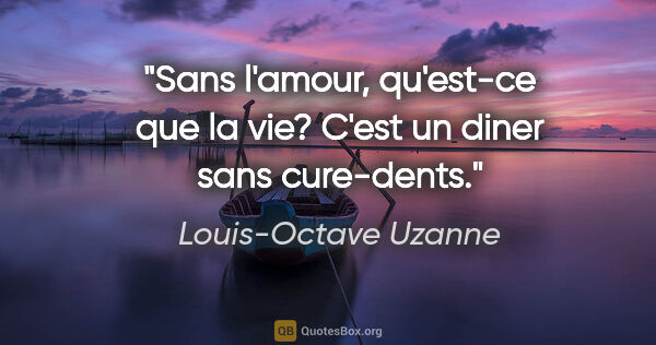 Louis-Octave Uzanne citation: "Sans l'amour, qu'est-ce que la vie? C'est un diner sans..."