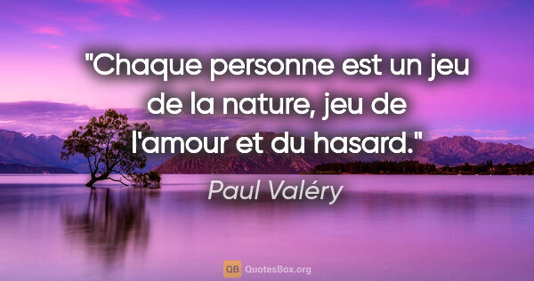 Paul Valéry citation: "Chaque personne est un jeu de la nature, jeu de l'amour et du..."