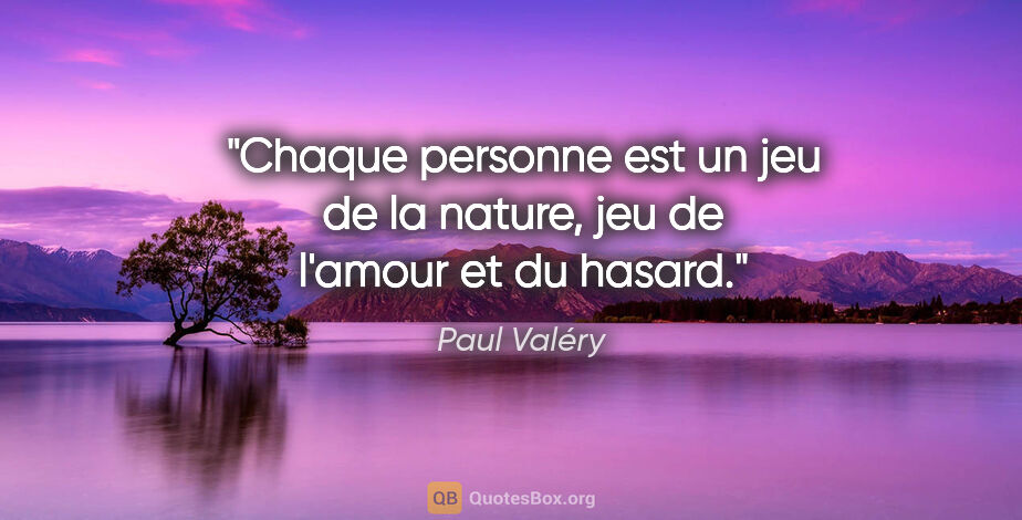 Paul Valéry citation: "Chaque personne est un jeu de la nature, jeu de l'amour et du..."