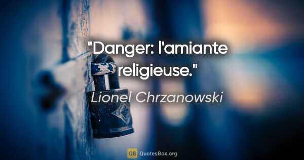 Lionel Chrzanowski citation: "Danger: l'amiante religieuse."