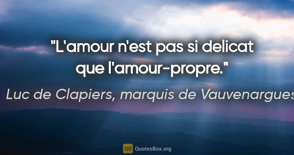 Luc de Clapiers, marquis de Vauvenargues citation: "L'amour n'est pas si delicat que l'amour-propre."