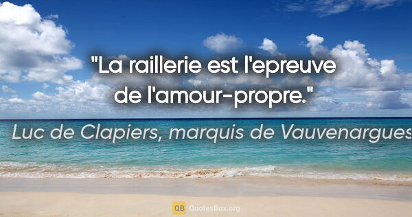 Luc de Clapiers, marquis de Vauvenargues citation: "La raillerie est l'epreuve de l'amour-propre."