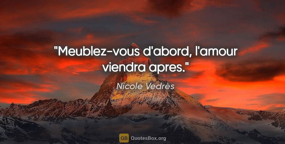 Nicole Vedrès citation: "Meublez-vous d'abord, l'amour viendra apres."