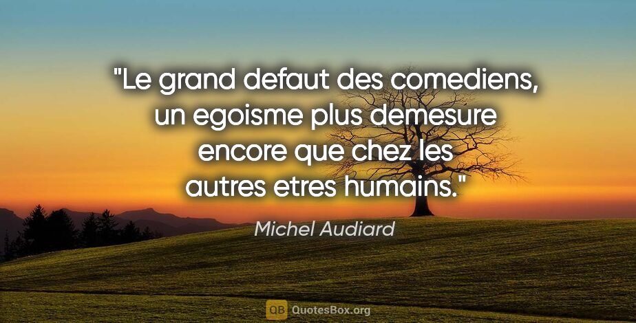 Michel Audiard citation: "Le grand defaut des comediens, un egoisme plus demesure encore..."