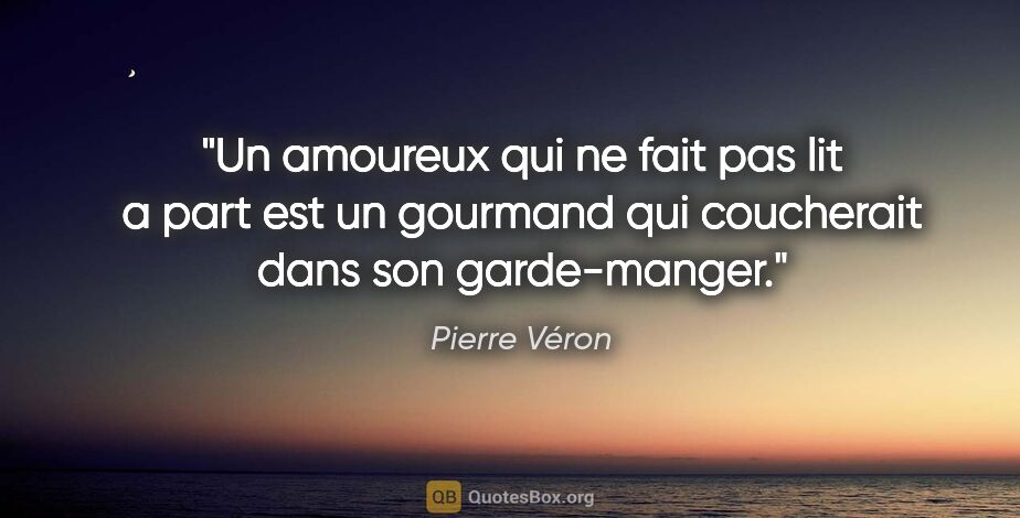 Pierre Véron citation: "Un amoureux qui ne fait pas lit a part est un gourmand qui..."