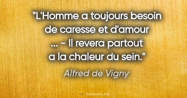 Alfred de Vigny citation: "L'Homme a toujours besoin de caresse et d'amour ... - Il..."