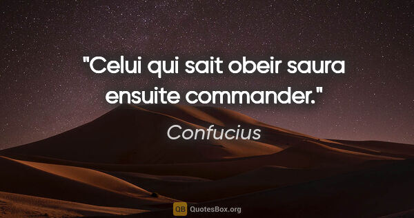 Confucius citation: "Celui qui sait obeir saura ensuite commander."