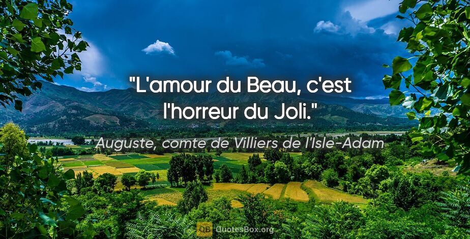 Auguste, comte de Villiers de l'Isle-Adam citation: "L'amour du Beau, c'est l'horreur du Joli."