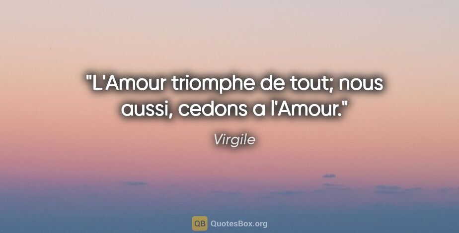 Virgile citation: "L'Amour triomphe de tout; nous aussi, cedons a l'Amour."