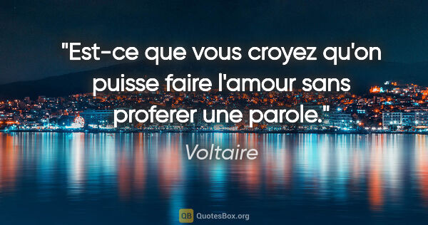 Voltaire citation: "Est-ce que vous croyez qu'on puisse faire l'amour sans..."