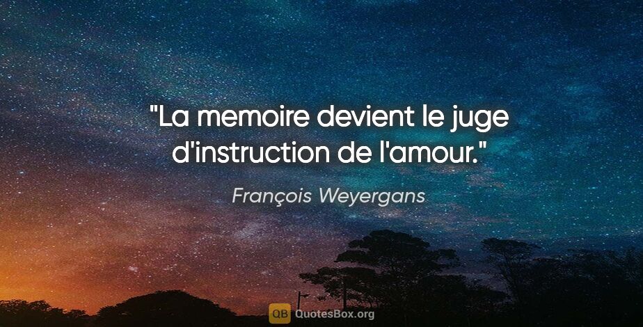 François Weyergans citation: "La memoire devient le juge d'instruction de l'amour."