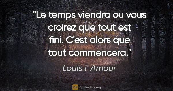 Louis l' Amour citation: "Le temps viendra ou vous croirez que tout est fini. C'est..."