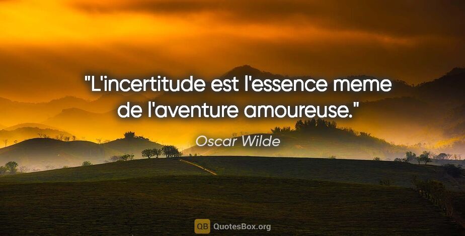 Oscar Wilde citation: "L'incertitude est l'essence meme de l'aventure amoureuse."