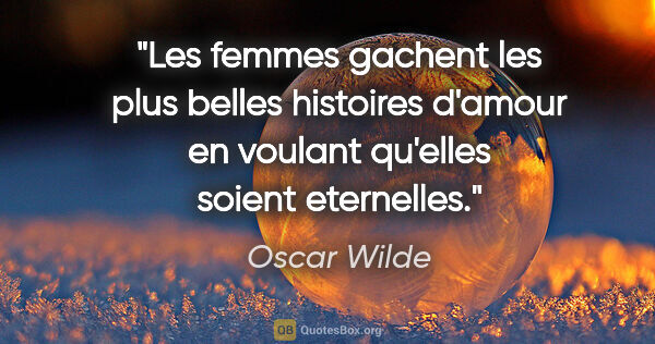 Oscar Wilde citation: "Les femmes gachent les plus belles histoires d'amour en..."