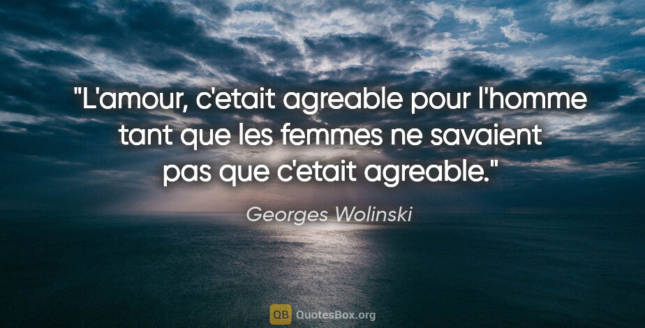 Georges Wolinski citation: "L'amour, c'etait agreable pour l'homme tant que les femmes ne..."