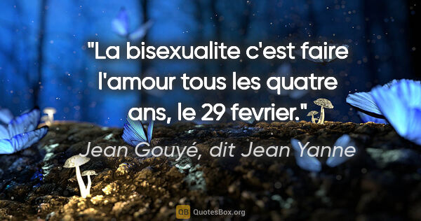 Jean Gouyé, dit Jean Yanne citation: "La bisexualite c'est faire l'amour tous les quatre ans, le 29..."