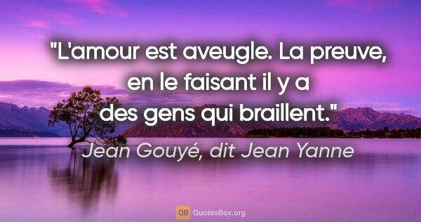 Jean Gouyé, dit Jean Yanne citation: "L'amour est aveugle. La preuve, en le faisant il y a des gens..."