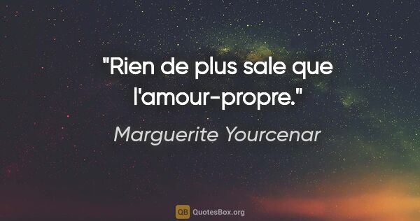 Marguerite Yourcenar citation: "Rien de plus sale que l'amour-propre."