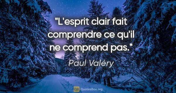 Paul Valéry citation: "L'esprit clair fait comprendre ce qu'il ne comprend pas."