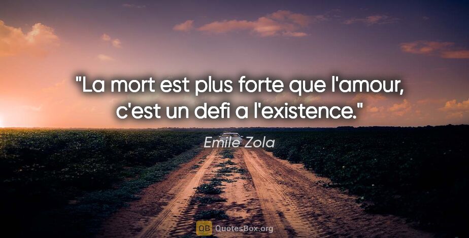 Emile Zola citation: "La mort est plus forte que l'amour, c'est un defi a l'existence."