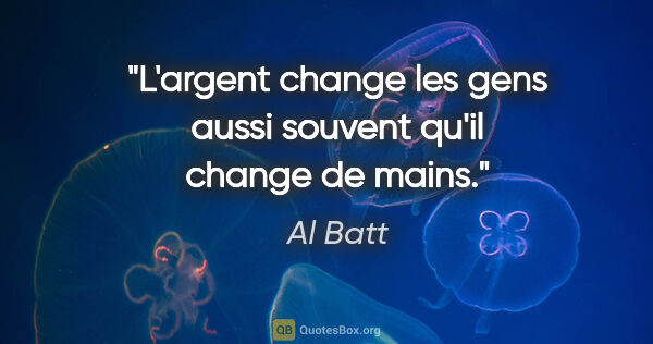 Al Batt citation: "L'argent change les gens aussi souvent qu'il change de mains."