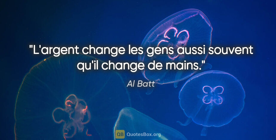 Al Batt citation: "L'argent change les gens aussi souvent qu'il change de mains."