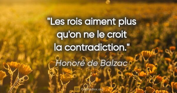 Honoré de Balzac citation: "Les rois aiment plus qu'on ne le croit la contradiction."