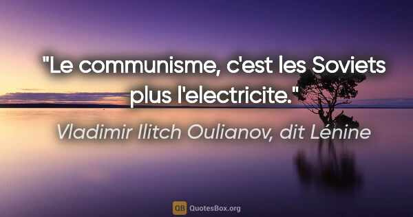 Vladimir Ilitch Oulianov, dit Lénine citation: "Le communisme, c'est les Soviets plus l'electricite."