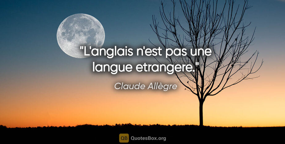 Claude Allègre citation: "L'anglais n'est pas une langue etrangere."