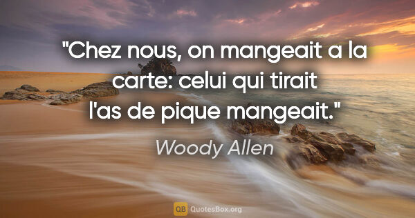 Woody Allen citation: "Chez nous, on mangeait a la carte: celui qui tirait l'as de..."