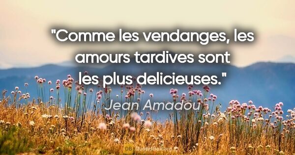 Jean Amadou citation: "Comme les vendanges, les amours tardives sont les plus..."