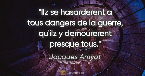 Jacques Amyot citation: "Ilz se hasarderent a tous dangers de la guerre, qu'ilz y..."