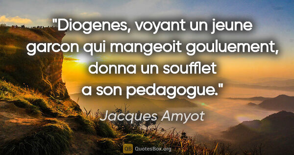 Jacques Amyot citation: "Diogenes, voyant un jeune garcon qui mangeoit gouluement,..."
