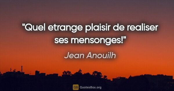 Jean Anouilh citation: "Quel etrange plaisir de realiser ses mensonges!"