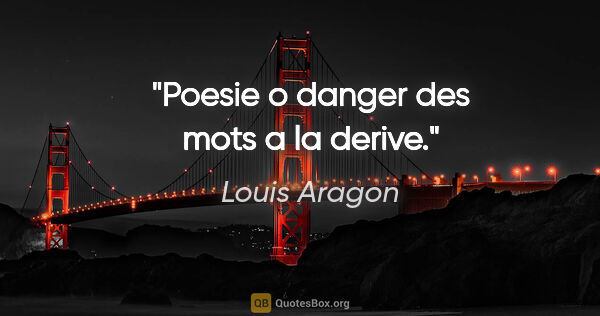 Louis Aragon citation: "Poesie o danger des mots a la derive."