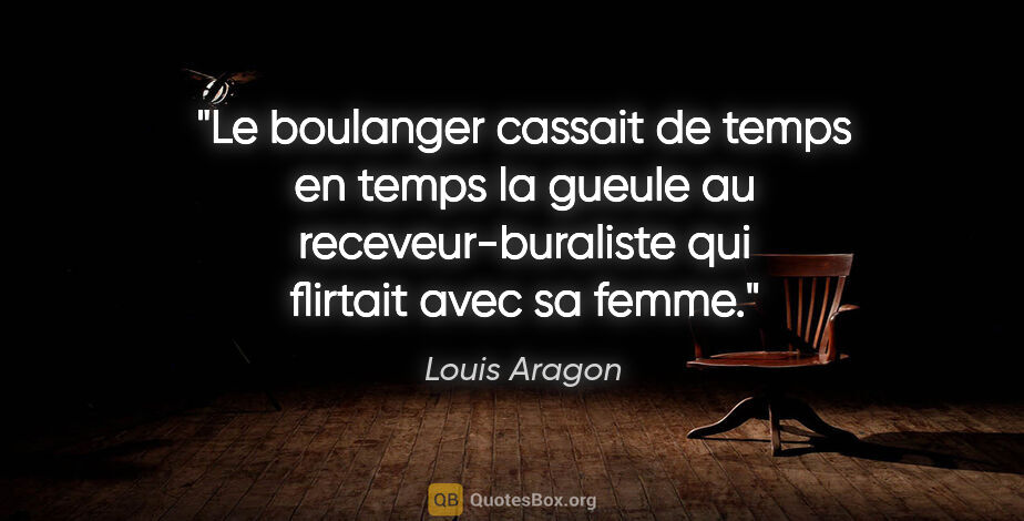 Louis Aragon citation: "Le boulanger cassait de temps en temps la gueule au..."