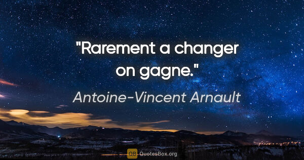 Antoine-Vincent Arnault citation: "Rarement a changer on gagne."
