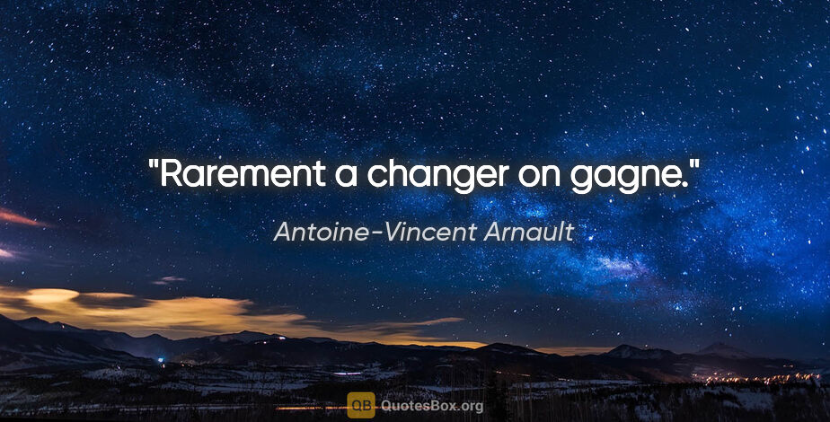 Antoine-Vincent Arnault citation: "Rarement a changer on gagne."