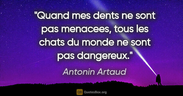 Antonin Artaud citation: "Quand mes dents ne sont pas menacees, tous les chats du monde..."