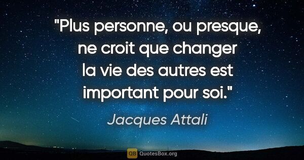 Jacques Attali citation: "Plus personne, ou presque, ne croit que changer la vie des..."