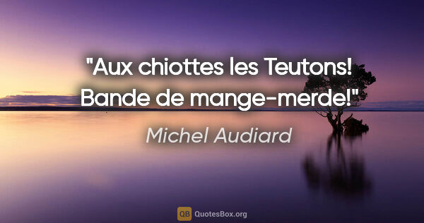 Michel Audiard citation: "Aux chiottes les Teutons! Bande de mange-merde!"