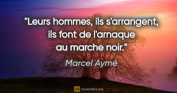 Marcel Aymé citation: "Leurs hommes, ils s'arrangent, ils font de l'arnaque au marche..."